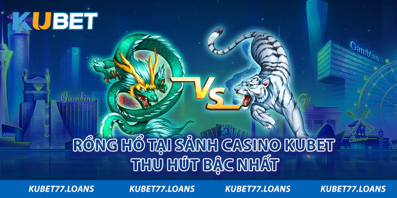 Rồng Hổ Kubet casino độc đáo