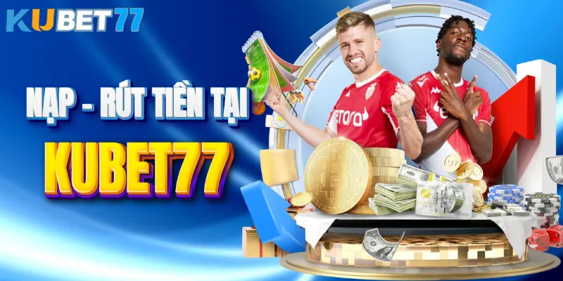 Các bước nạp tiền và rút tiền KUBET77